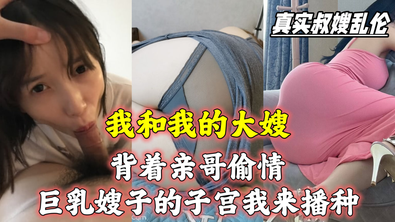 我和嫂子背着亲哥偷情，巨乳嫂子的子宫我来播种！